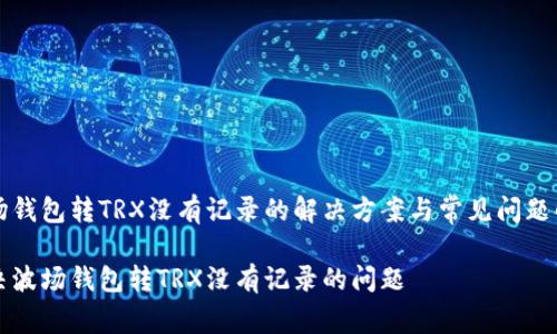 波场钱包转TRX没有记录的解决方案与常见问题解析

解决波场钱包转TRX没有记录的问题