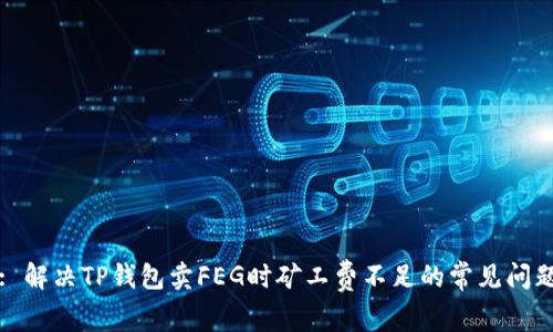 : 解决TP钱包卖FEG时矿工费不足的常见问题