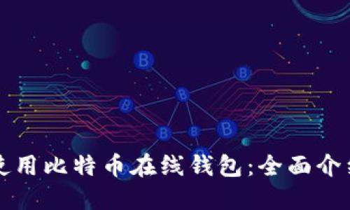 如何选择和使用比特币在线钱包：全面介绍和最佳实践