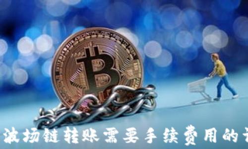 
t p钱包波场链转账需要手续费用的详细解析