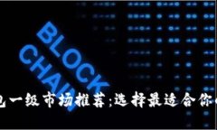 最佳TP钱包一级市场推荐：选择最适合你的交易平