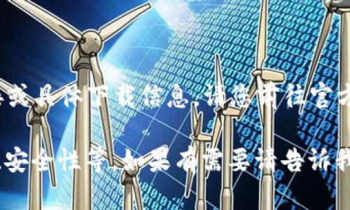 提示：由于我是AI，我无法提供实时或当前的网页链接或具体下载信息。请您前往官方的搜索引擎或官方网站获取最新的信息与下载链接。

但我可以帮助您了解加密钱包的一些相关信息、功能、安全性等。如果有需要请告诉我！